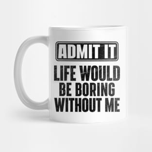 Admit It Life Would Be Boring Without Me Funny Mug